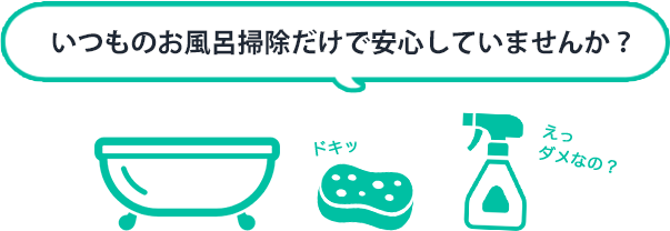 いつものお風呂掃除だけで安心していませんか？